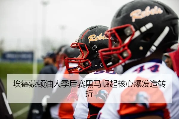 埃德蒙顿油人季后赛黑马崛起核心爆发造转折
