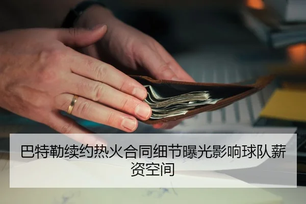 巴特勒续约热火合同细节曝光影响球队薪资空间
