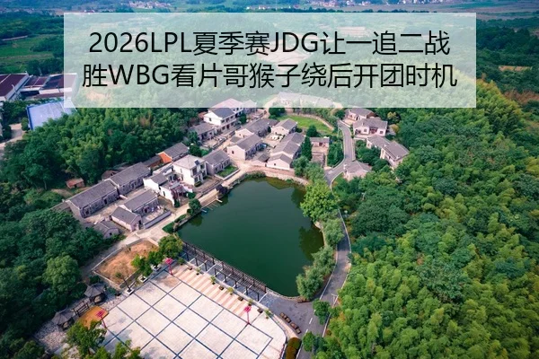 2026LPL夏季赛JDG让一追二战胜WBG看片哥猴子绕后开团时机