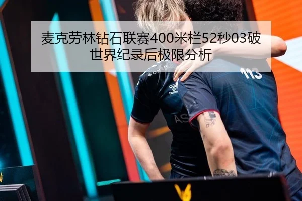 麦克劳林钻石联赛400米栏52秒03破世界纪录后极限分析