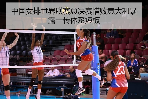 zhong-guo-nv-pai-shi-jie-lian-sai-zong-jue-sai-xi-bai-yi-da-li-bao-lu-yi-chuan-ti-xi-duan-ban-3-335.jpg