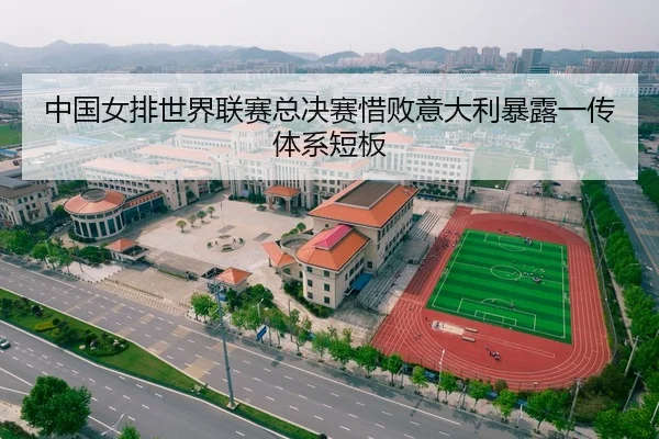 中国女排世界联赛总决赛惜败意大利暴露一传体系短板